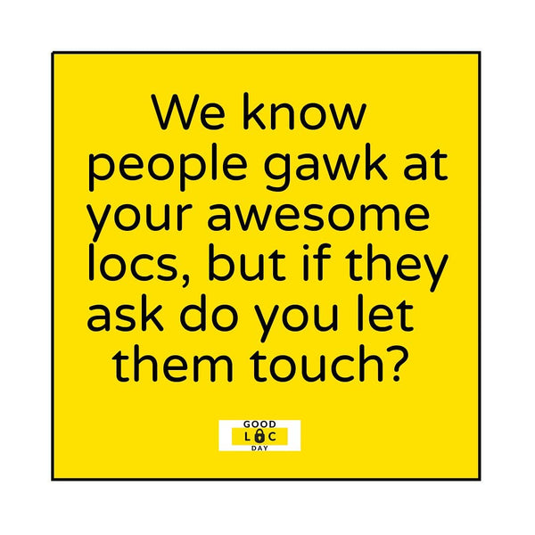 We know people gawk at your awesome locs, but if they ask do let them touch?