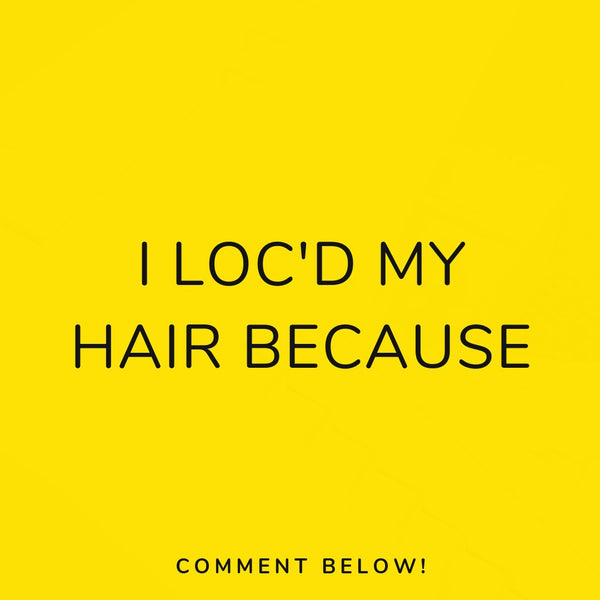 I LOC'D MY HAIR BECAUSE...